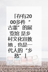 存有2000多件“古董”的展览馆 是乡村文化宣教地，也是一代人的“乡愁”
