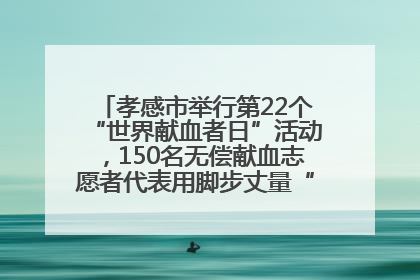 孝感市举行第22个“世界献血者日”活动，150名无偿献血志愿者代表用脚步丈量“中华孝爱第一山”