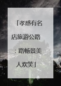 孝感有名店旅游公路：路畅景美人欢笑