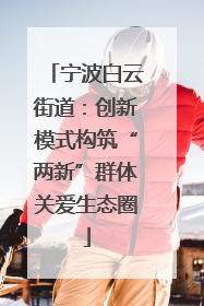 宁波白云街道：创新模式构筑“两新”群体关爱生态圈
