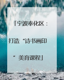 宁波奉化区：打造“诗书画印”美育课程