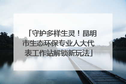 守护多样生灵！昆明市生态环保专业人大代表工作站解锁新玩法