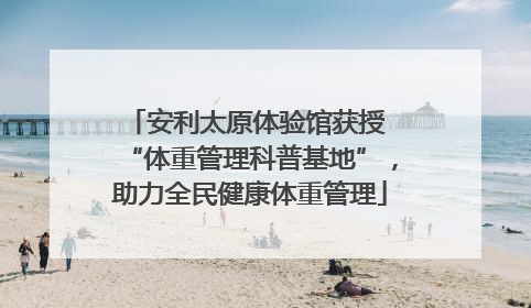 安利太原体验馆获授 “体重管理科普基地”，助力全民健康体重管理