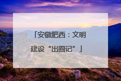 安徽肥西：文明建设“出圈记”