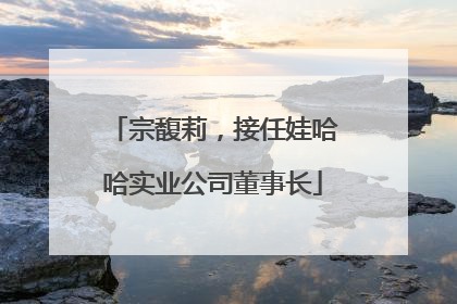 宗馥莉，接任娃哈哈实业公司董事长