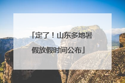 定了！山东多地暑假放假时间公布