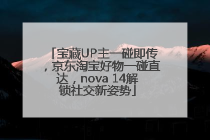 宝藏UP主一碰即传，京东淘宝好物一碰直达，nova 14解锁社交新姿势