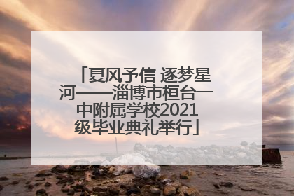 夏风予信 逐梦星河——淄博市桓台一中附属学校2021级毕业典礼举行