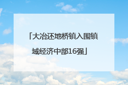 大冶还地桥镇入围镇域经济中部16强