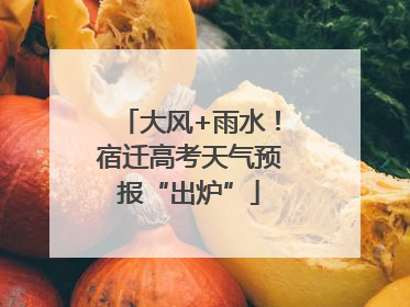 大风+雨水！宿迁高考天气预报“出炉”