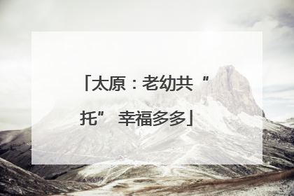 太原：老幼共“托” 幸福多多