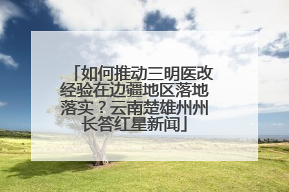 如何推动三明医改经验在边疆地区落地落实？云南楚雄州州长答红星新闻