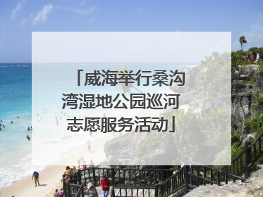 威海举行桑沟湾湿地公园巡河志愿服务活动
