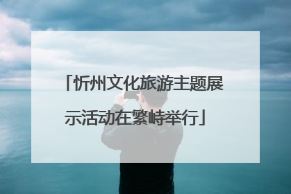 忻州文化旅游主题展示活动在繁峙举行