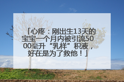 心疼：刚出生13天的宝宝一个月内被引流5000毫升“乳样”积液，好在是为了救他！