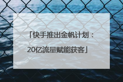 快手推出金帆计划：20亿流量赋能获客