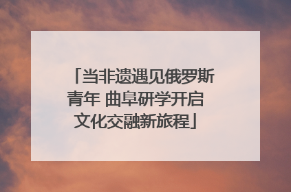 当非遗遇见俄罗斯青年 曲阜研学开启文化交融新旅程