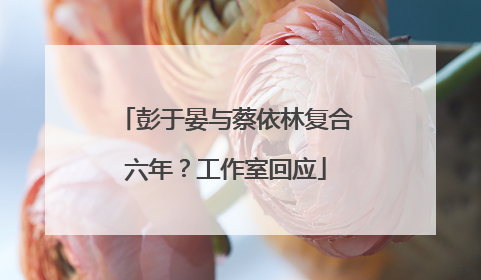 彭于晏与蔡依林复合六年？工作室回应