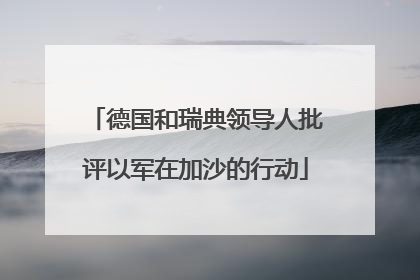德国和瑞典领导人批评以军在加沙的行动