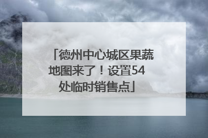德州中心城区果蔬地图来了！设置54处临时销售点