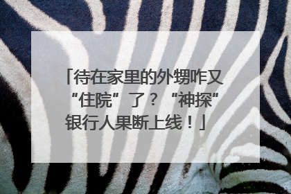 待在家里的外甥咋又“住院”了？“神探”银行人果断上线！