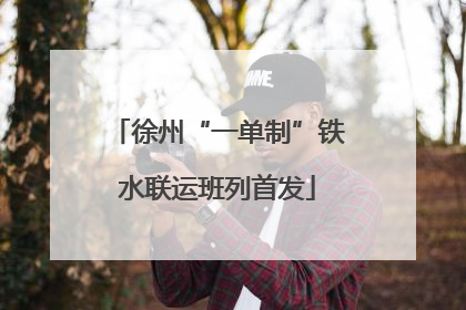 徐州“一单制”铁水联运班列首发