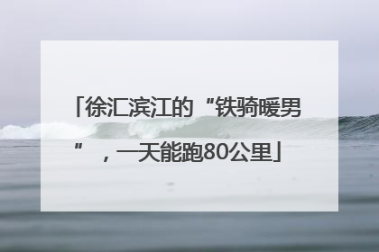 徐汇滨江的“铁骑暖男”，一天能跑80公里