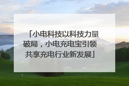 小电科技以科技力量破局，小电充电宝引领共享充电行业新发展