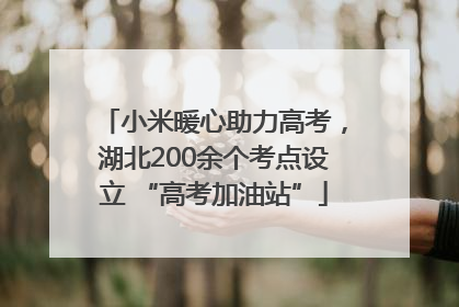 小米暖心助力高考，湖北200余个考点设立 “高考加油站”