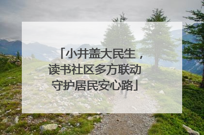 小井盖大民生，读书社区多方联动守护居民安心路