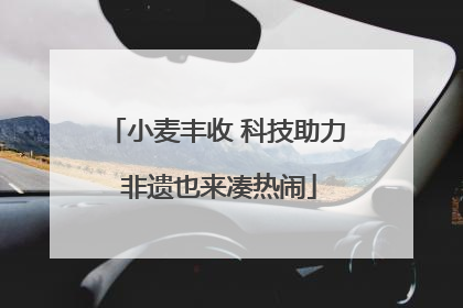 小麦丰收 科技助力 非遗也来凑热闹