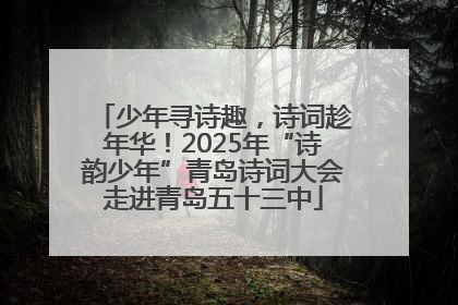少年寻诗趣，诗词趁年华！2025年“诗韵少年”青岛诗词大会走进青岛五十三中