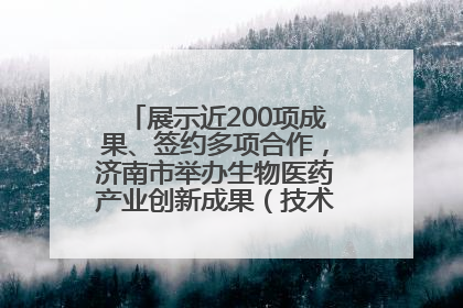 展示近200项成果、签约多项合作，济南市举办生物医药产业创新成果（技术）转化供需对接会