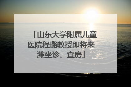 山东大学附属儿童医院程璐教授即将来潍坐诊、查房