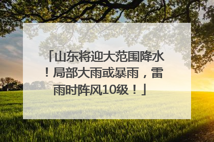 山东将迎大范围降水！局部大雨或暴雨，雷雨时阵风10级！