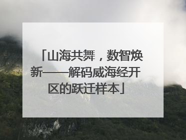 山海共舞，数智焕新——解码威海经开区的跃迁样本