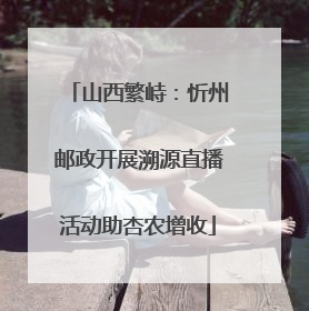 山西繁峙：忻州邮政开展溯源直播活动助杏农增收