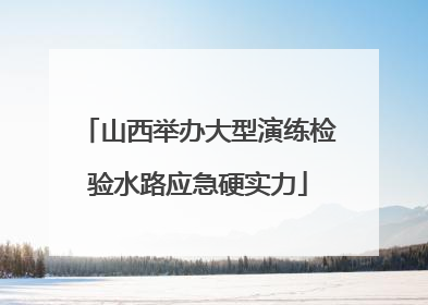 山西举办大型演练检验水路应急硬实力