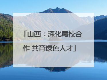 山西：深化局校合作 共育绿色人才