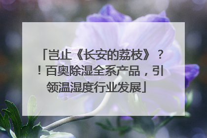 岂止《长安的荔枝》？！百奥除湿全系产品，引领温湿度行业发展