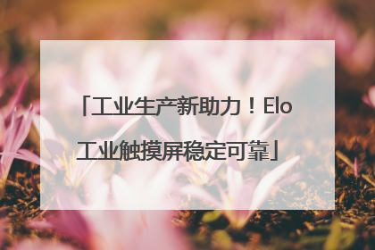工业生产新助力！Elo 工业触摸屏稳定可靠