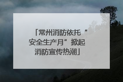 常州消防依托“安全生产月”掀起消防宣传热潮