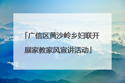 广信区黄沙岭乡妇联开展家教家风宣讲活动
