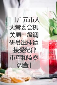 广元市人大常委会机关原一级调研员谭林德 接受纪律审查和监察调查