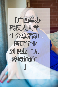 广西举办残疾人大学生分享活动 搭建学业到职业“无障碍通道”