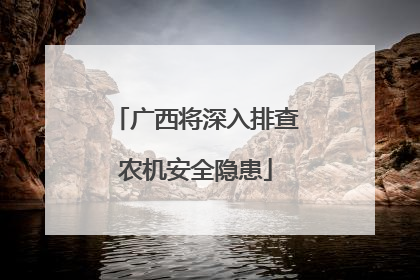 广西将深入排查农机安全隐患
