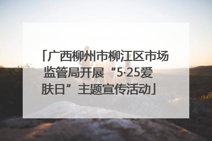 广西柳州市柳江区市场监管局开展“5·25爱肤日”主题宣传活动