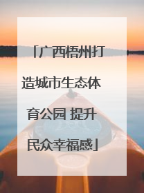 广西梧州打造城市生态体育公园 提升民众幸福感