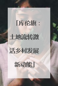 库伦旗：土地流转激活乡村发展新动能