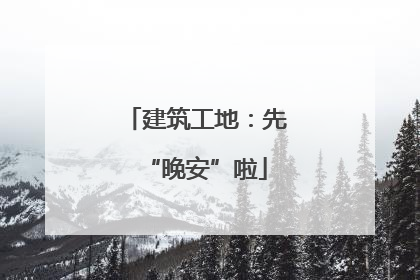建筑工地：先“晚安”啦